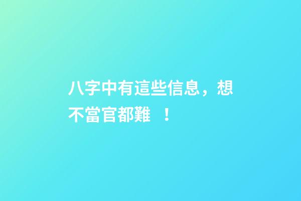 八字中有這些信息，想不當官都難！